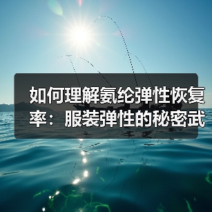 如何理解氨纶弹性恢复率：服装弹性的秘密武器