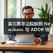 首尔高等法院驳回 NewJeans 与 ADOR 终止独家合约的上诉 首尔高等法院驳回 NewJeans 与 ADOR 终止独家合约的上诉