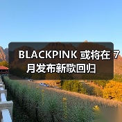 BLACKPINK 或将在 7 月发布新歌回归