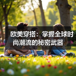欧美穿搭：掌握全球时尚潮流的秘密武器