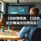 【微胖穿搭男:打造你的专属潮流风格指南】(图4) 【微胖穿搭男:打造你的专属潮流风格指南】(图4)