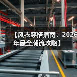 【风衣穿搭指南:2026年最全潮流攻略】(图3) 【风衣穿搭指南:2026年最全潮流攻略】(图3)