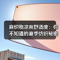 麻织物凉爽舒适度：你不知道的夏季纺织秘密