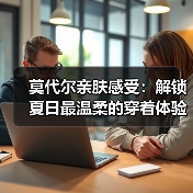 莫代尔亲肤感受:解锁夏日最温柔的穿着体验(图4) 莫代尔亲肤感受:解锁夏日最温柔的穿着体验(图4)