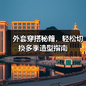 外套穿搭秘籍，轻松切换多季造型指南