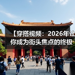 【穿搭视频：2026年让你成为街头焦点的终极秘籍】（图4）