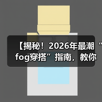 【揭秘！2026年最潮“fog穿搭”指南，教你打破界限】（图2）