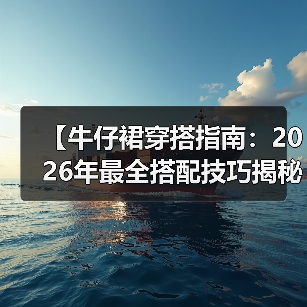 【牛仔裙穿搭指南:2026年最全搭配技巧揭秘】(图4) 【牛仔裙穿搭指南:2026年最全搭配技巧揭秘】(图4)