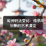 蜀绣针法变化:传承与创新的艺术演变(图1) 蜀绣针法变化:传承与创新的艺术演变(图1)