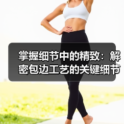 掌握细节中的精致:解密包边工艺的关键细节与行业内幕(图3) 掌握细节中的精致:解密包边工艺的关键细节与行业内幕(图3)
