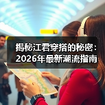 揭秘江君穿搭的秘密:2026年最新潮流指南(图4) 揭秘江君穿搭的秘密:2026年最新潮流指南(图4)
