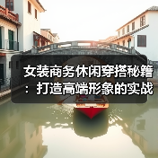 女装商务休闲穿搭秘籍:打造高端形象的实战指南(图3) 女装商务休闲穿搭秘籍:打造高端形象的实战指南(图3)