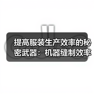 提高服装生产效率的秘密武器:机器缝制效率全揭秘(图1) 提高服装生产效率的秘密武器:机器缝制效率全揭秘(图1)