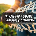 如何解读梁正贤穿搭:从潮流到个人表达的全新视角(图3) 如何解读梁正贤穿搭:从潮流到个人表达的全新视角(图3)