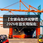 【女装商务休闲穿搭:2026年最实用指南,轻松变身职场女王】(图1) 【女装商务休闲穿搭:2026年最实用指南,轻松变身职场女王】(图1)
