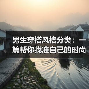 男生穿搭风格分类:一篇帮你找准自己的时尚指南(图1) 男生穿搭风格分类:一篇帮你找准自己的时尚指南(图1)