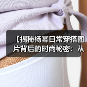 【揭秘杨幂日常穿搭图片背后的时尚秘密:从细节看穿搭哲学】(图2) 【揭秘杨幂日常穿搭图片背后的时尚秘密:从细节看穿搭哲学】(图2)