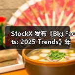 StockX 发布《Big Facts: 2025 Trends》年度趋势报告