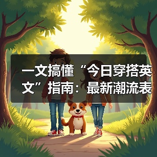 一文搞懂“今日穿搭英文”指南:最新潮流表达全攻略(图3) 一文搞懂“今日穿搭英文”指南:最新潮流表达全攻略(图3)