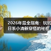 2026年最全指南：玩转日系小清新穿搭的秘密武器（图1）