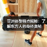 亚洲体型特点揭秘：了解东方人的身体奥秘