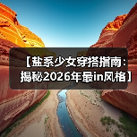 【盐系少女穿搭指南：揭秘2026年最in风格】