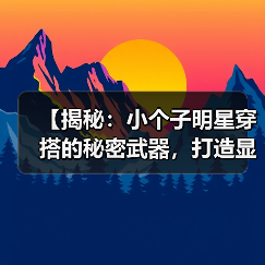 【揭秘：小个子明星穿搭的秘密武器，打造显高造型】