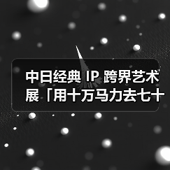 中日经典 IP 跨界艺术展「用十万马力去七十二变」于上海启幕(图4) 中日经典 IP 跨界艺术展「用十万马力去七十二变」于上海启幕(图4)