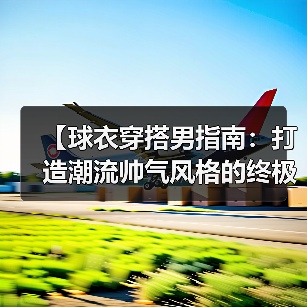 【球衣穿搭男指南:打造潮流帅气风格的终极秘籍】(图2) 【球衣穿搭男指南:打造潮流帅气风格的终极秘籍】(图2)