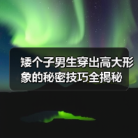 矮个子男生穿出高大形象的秘密技巧全揭秘