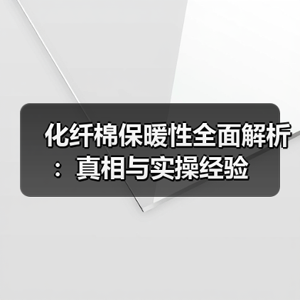 化纤棉保暖性全面解析:真相与实操经验(图4) 化纤棉保暖性全面解析:真相与实操经验(图4)