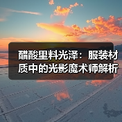醋酸里料光泽:服装材质中的光影魔术师解析(图4) 醋酸里料光泽:服装材质中的光影魔术师解析(图4)