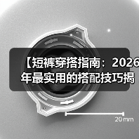 【短裤穿搭指南:2026年最实用的搭配技巧揭秘】(图2) 【短裤穿搭指南:2026年最实用的搭配技巧揭秘】(图2)