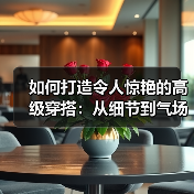如何打造令人惊艳的高级穿搭：从细节到气场的全面升级（图1）