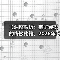 【深度解析:裤子穿搭的终极秘籍,2026年必掌握的潮流趋势】(图2) 【深度解析:裤子穿搭的终极秘籍,2026年必掌握的潮流趋势】(图2)