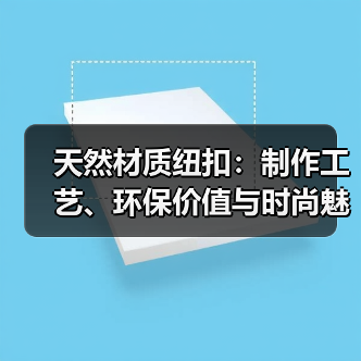 天然材质纽扣：制作工艺、环保价值与时尚魅力的完美结合（图1）