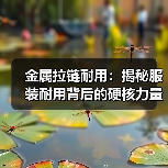 金属拉链耐用：揭秘服装耐用背后的硬核力量（图3）