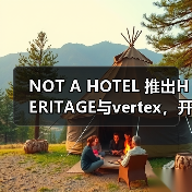 NOT A HOTEL 推出HERITAGE与vertex，开启公共酒店新领域（图3）