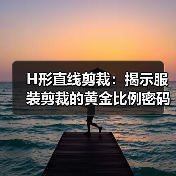 H形直线剪裁：揭示服装剪裁的黄金比例密码（图2）