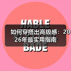 如何穿搭出高级感：2026年最实用指南