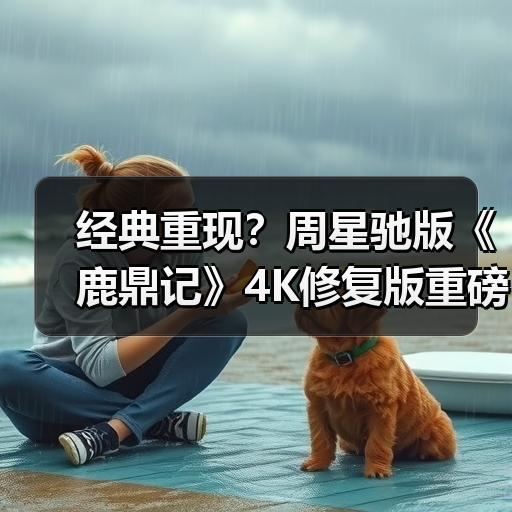 经典重现？周星驰版《鹿鼎记》4K修复版重磅回归，时隔33年首登内地大银幕（图3）