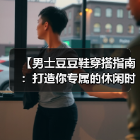 【男士豆豆鞋穿搭指南:打造你专属的休闲时尚】(图4) 【男士豆豆鞋穿搭指南:打造你专属的休闲时尚】(图4)