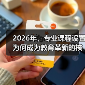 2026年,专业课程设置为何成为教育革新的核心引擎?(图3) 2026年,专业课程设置为何成为教育革新的核心引擎?(图3)