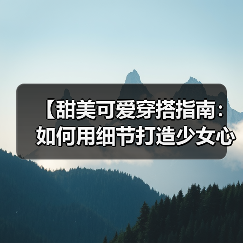 【甜美可爱穿搭指南:如何用细节打造少女心】(图2) 【甜美可爱穿搭指南:如何用细节打造少女心】(图2)