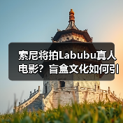 索尼将拍Labubu真人电影？盲盒文化如何引爆大银幕？（图1）