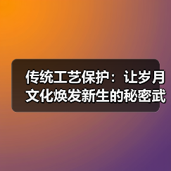传统工艺保护:让岁月文化焕发新生的秘密武器(图3) 传统工艺保护:让岁月文化焕发新生的秘密武器(图3)