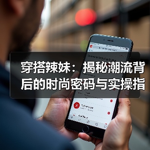 穿搭辣妹：揭秘潮流背后的时尚密码与实操指南（图1）