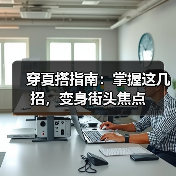 穿夏搭指南：掌握这几招，变身街头焦点（图2）