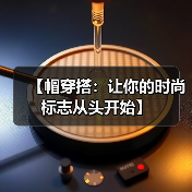 【帽穿搭：让你的时尚标志从头开始】（图3）