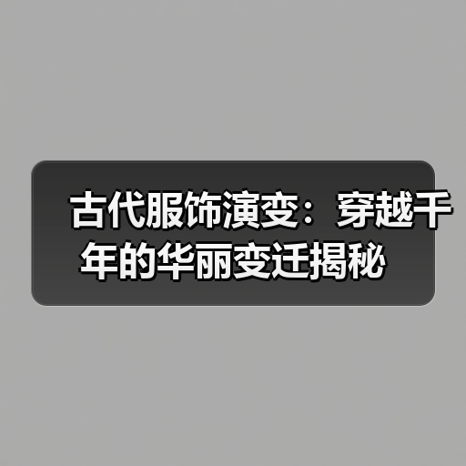 古代服饰演变：穿越千年的华丽变迁揭秘（图2）